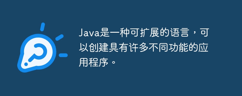 java是一种可扩展的语言，可以创建具有许多不同功能的应用程序。